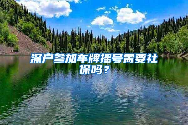 深户参加车牌摇号需要社保吗？