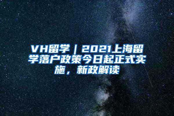 VH留学｜2021上海留学落户政策今日起正式实施，新政解读