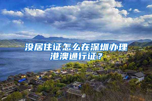 没居住证怎么在深圳办理港澳通行证？