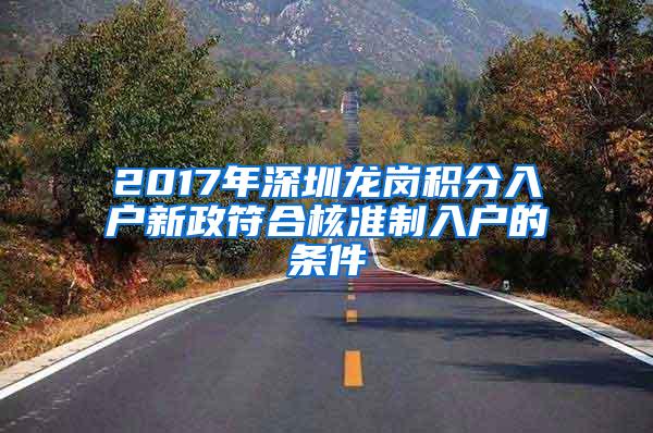 2017年深圳龙岗积分入户新政符合核准制入户的条件