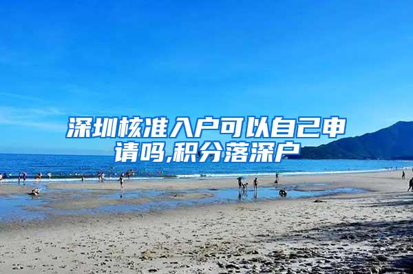 深圳核准入户可以自己申请吗,积分落深户