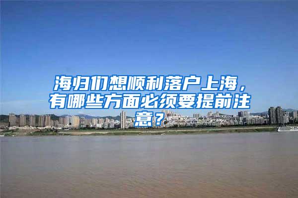 海归们想顺利落户上海，有哪些方面必须要提前注意？