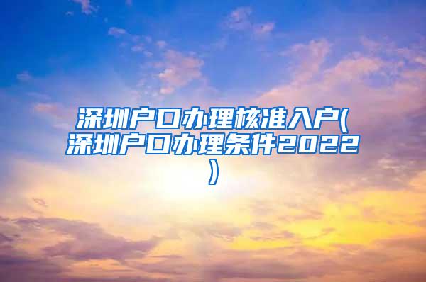 深圳户口办理核准入户(深圳户口办理条件2022)