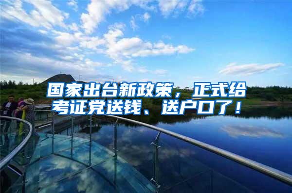 国家出台新政策，正式给考证党送钱、送户口了！