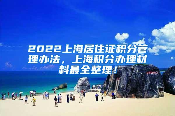 2022上海居住证积分管理办法，上海积分办理材料最全整理！