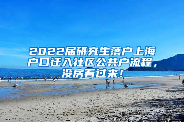 2022届研究生落户上海户口迁入社区公共户流程，没房看过来！