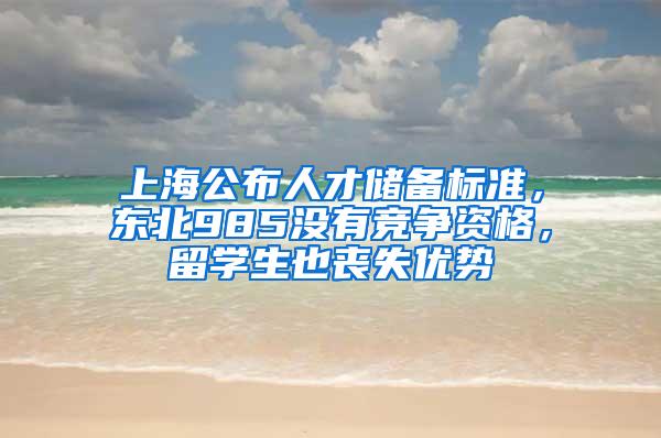 上海公布人才储备标准，东北985没有竞争资格，留学生也丧失优势