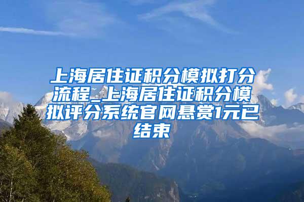 上海居住证积分模拟打分流程_上海居住证积分模拟评分系统官网悬赏1元已结束