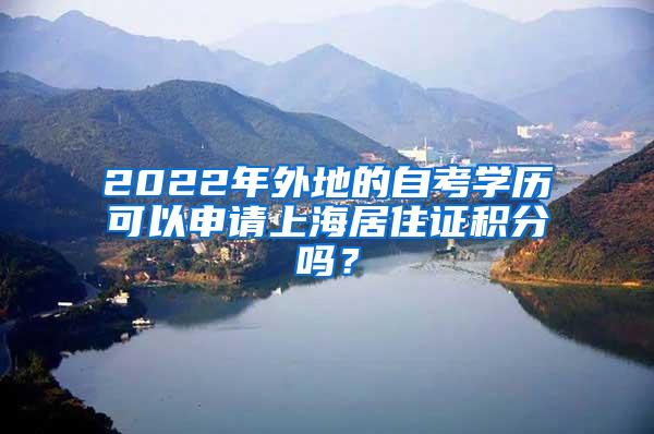 2022年外地的自考学历可以申请上海居住证积分吗？