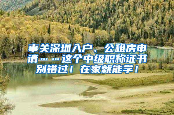 事关深圳入户、公租房申请……这个中级职称证书别错过！在家就能学！