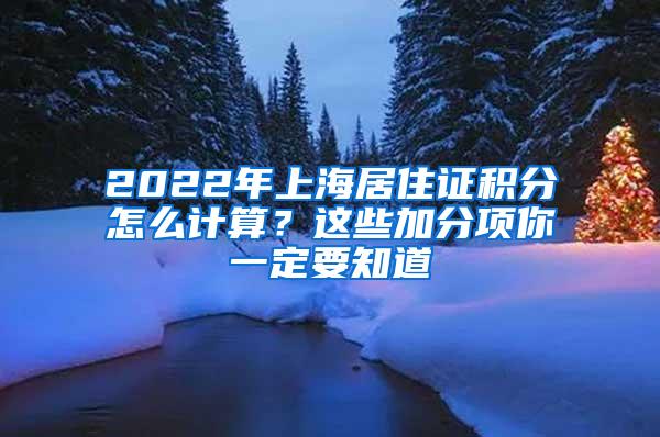 2022年上海居住证积分怎么计算？这些加分项你一定要知道