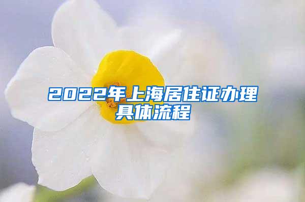 2022年上海居住证办理具体流程