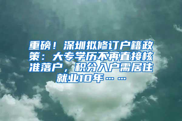 重磅！深圳拟修订户籍政策：大专学历不再直接核准落户，积分入户需居住就业10年……