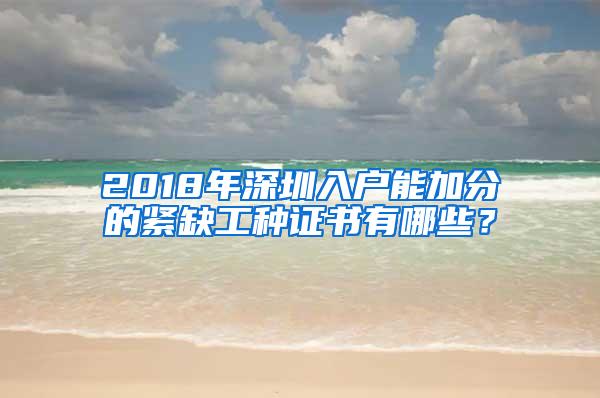 2018年深圳入户能加分的紧缺工种证书有哪些？