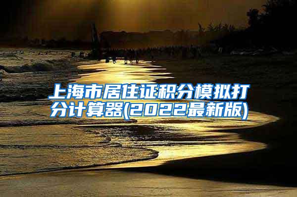 上海市居住证积分模拟打分计算器(2022最新版)