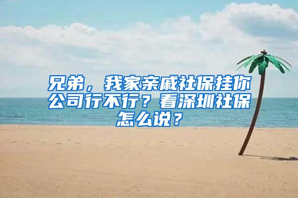 兄弟，我家亲戚社保挂你公司行不行？看深圳社保怎么说？