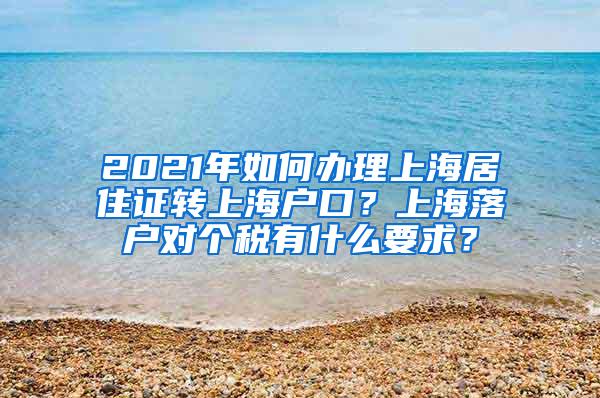 2021年如何办理上海居住证转上海户口？上海落户对个税有什么要求？