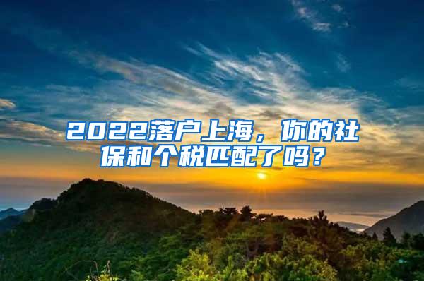 2022落户上海，你的社保和个税匹配了吗？