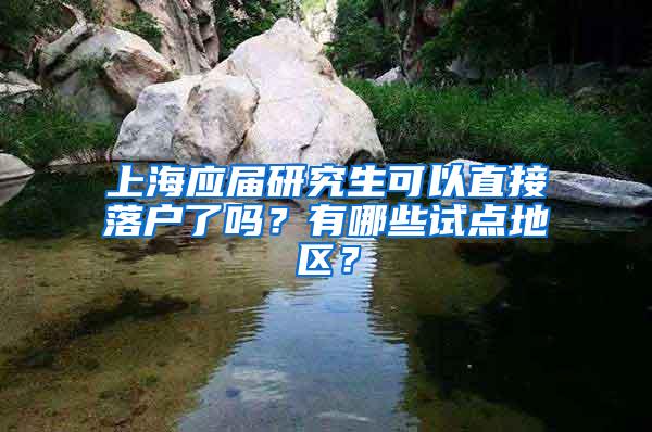 上海应届研究生可以直接落户了吗？有哪些试点地区？