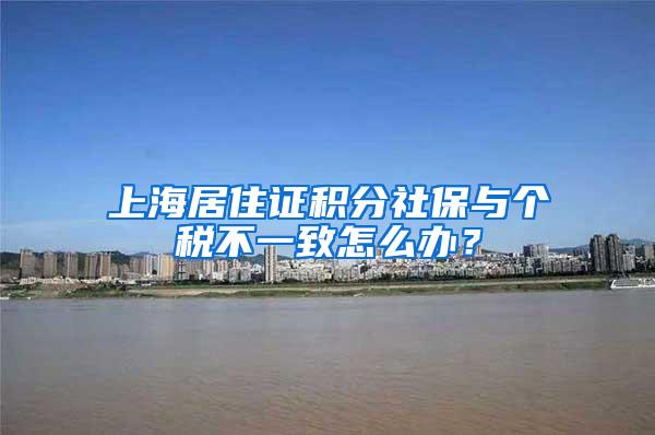 上海居住证积分社保与个税不一致怎么办？