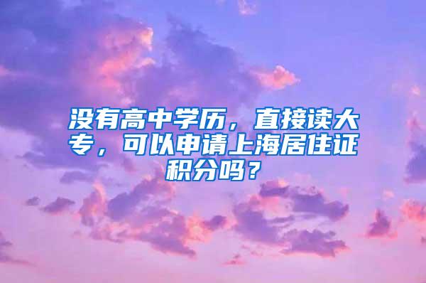 没有高中学历，直接读大专，可以申请上海居住证积分吗？