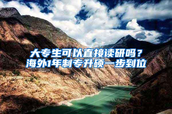 大专生可以直接读研吗？海外1年制专升硕一步到位