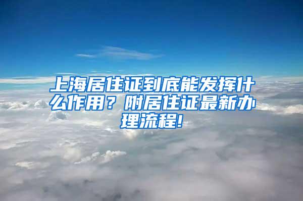 上海居住证到底能发挥什么作用？附居住证最新办理流程!