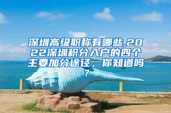 深圳高级职称有哪些,2022深圳积分入户的四个主要加分途径，你知道吗？