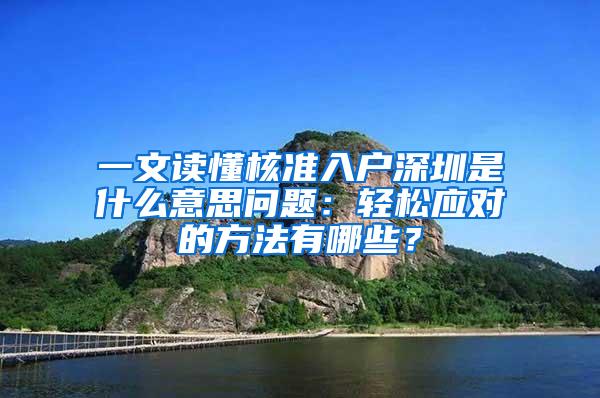 一文读懂核准入户深圳是什么意思问题：轻松应对的方法有哪些？