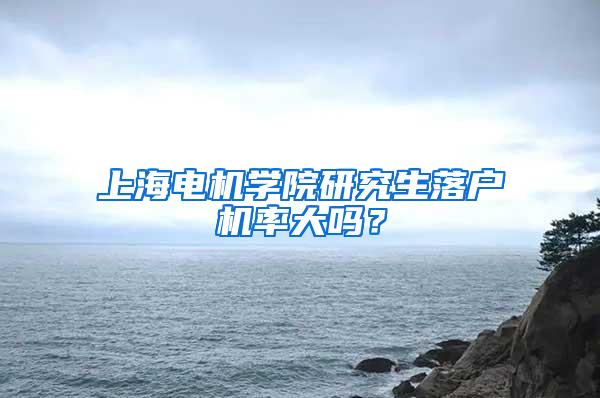 上海电机学院研究生落户机率大吗？