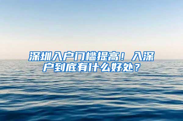 深圳入户门槛提高！入深户到底有什么好处？