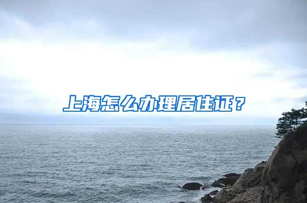 上海怎么办理居住证？