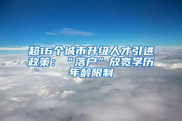 超16个城市升级人才引进政策：“落户”放宽学历年龄限制