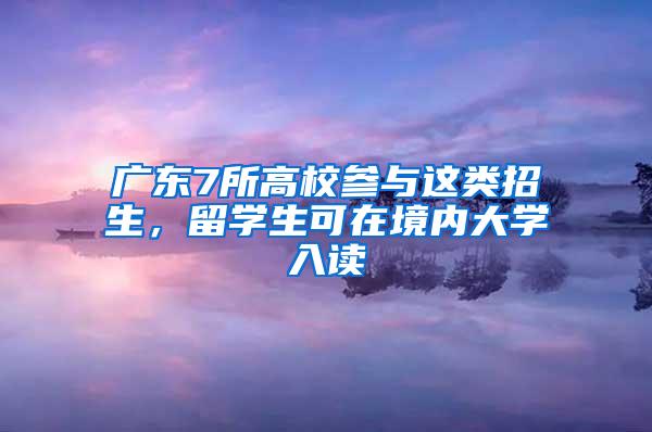 广东7所高校参与这类招生，留学生可在境内大学入读