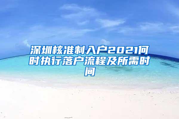 深圳核准制入户2021何时执行落户流程及所需时间