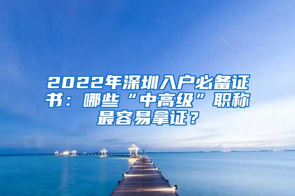 2022年深圳入户必备证书：哪些“中高级”职称最容易拿证？