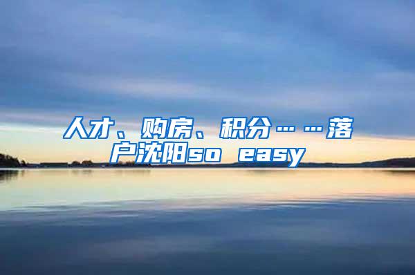 人才、购房、积分……落户沈阳so easy