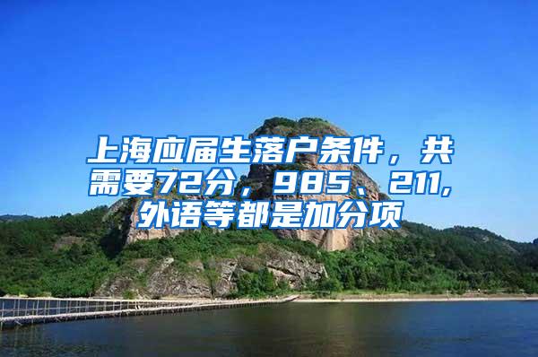 上海应届生落户条件，共需要72分，985、211,外语等都是加分项