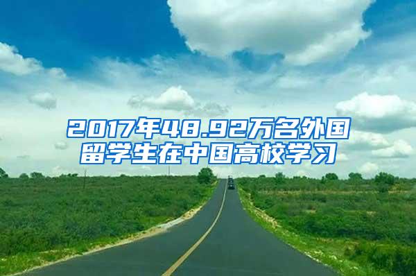 2017年48.92万名外国留学生在中国高校学习