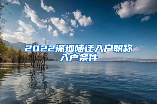 2022深圳随迁入户职称入户条件