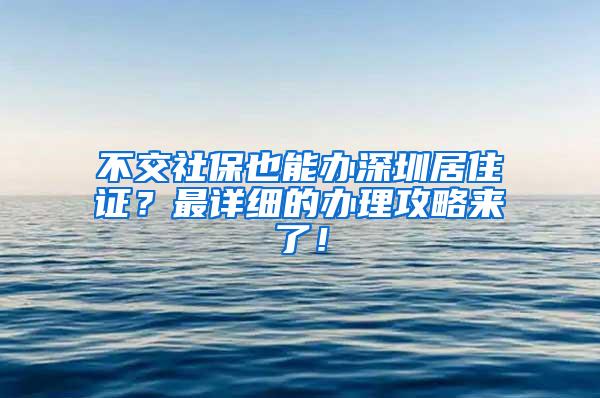 不交社保也能办深圳居住证？最详细的办理攻略来了！