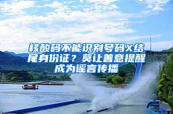 核酸码不能识别号码X结尾身份证？莫让善意提醒成为谣言传播