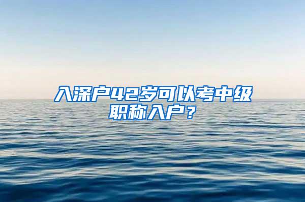 入深户42岁可以考中级职称入户？