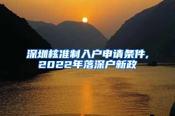 深圳核准制入户申请条件,2022年落深户新政