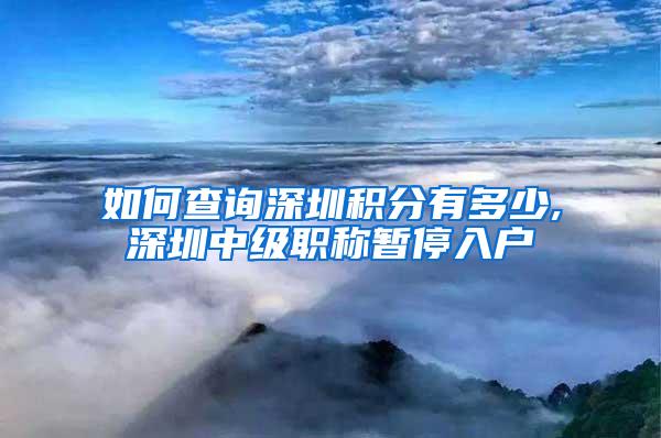 如何查询深圳积分有多少,深圳中级职称暂停入户