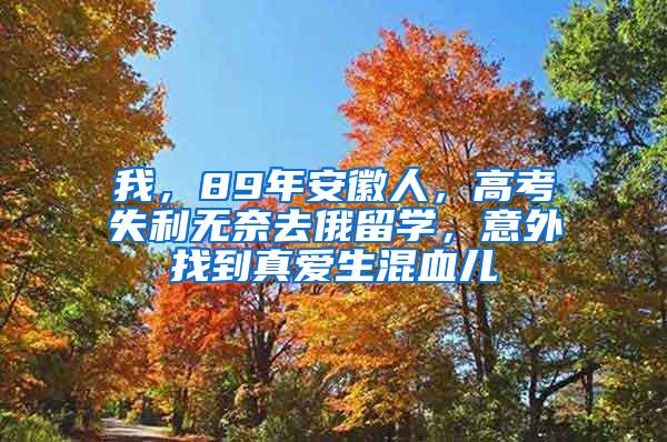 我，89年安徽人，高考失利无奈去俄留学，意外找到真爱生混血儿