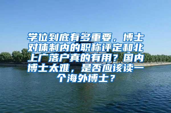 学位到底有多重要，博士对体制内的职称评定和北上广落户真的有用？国内博士太难，是否应该读一个海外博士？