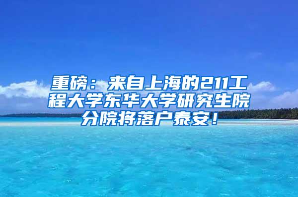 重磅：来自上海的211工程大学东华大学研究生院分院将落户泰安！