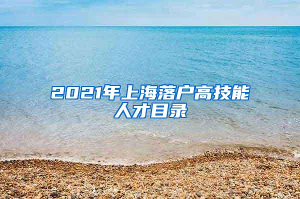 2021年上海落户高技能人才目录