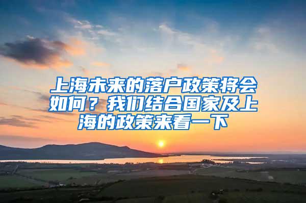 上海未来的落户政策将会如何？我们结合国家及上海的政策来看一下